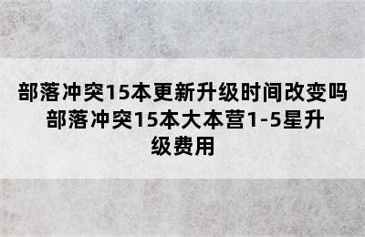 部落冲突15本更新升级时间改变吗 部落冲突15本大本营1-5星升级费用